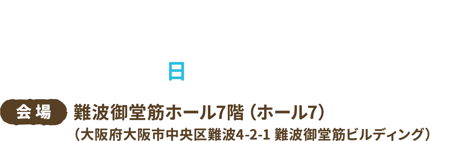 2024年12月15日（日）11:00〜16:30（受付10:45〜）　会場：難波御堂筋ホール7階（ホール7）（大阪府大阪市中央区難波4-2-1 難波御堂筋ビルディング）